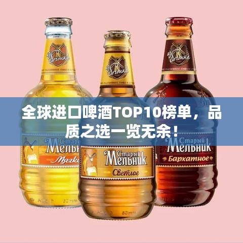 全球进口啤酒TOP10榜单，品质之选一览无余！