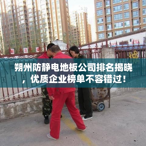 朔州防静电地板公司排名揭晓，优质企业榜单不容错过！