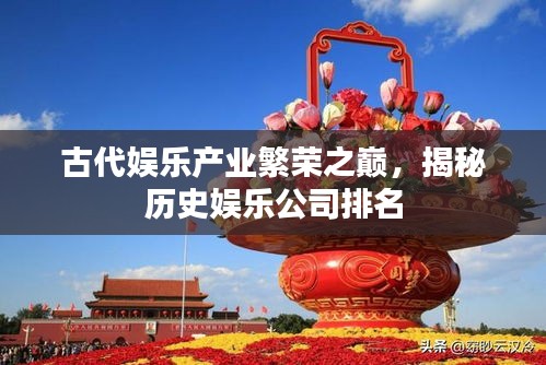 古代娱乐产业繁荣之巅，揭秘历史娱乐公司排名