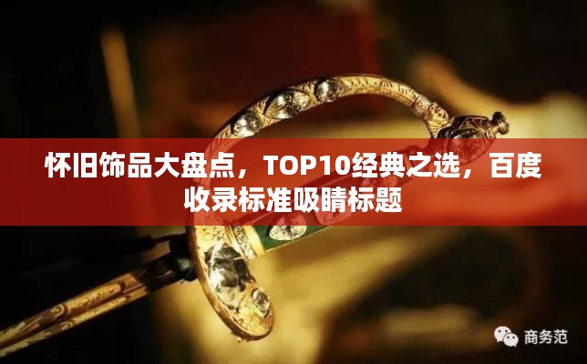 怀旧饰品大盘点，TOP10经典之选，百度收录标准吸睛标题
