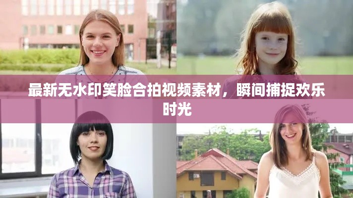 最新无水印笑脸合拍视频素材，瞬间捕捉欢乐时光