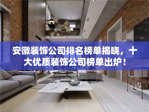 安徽装饰公司排名榜单揭晓，十大优质装饰公司榜单出炉！