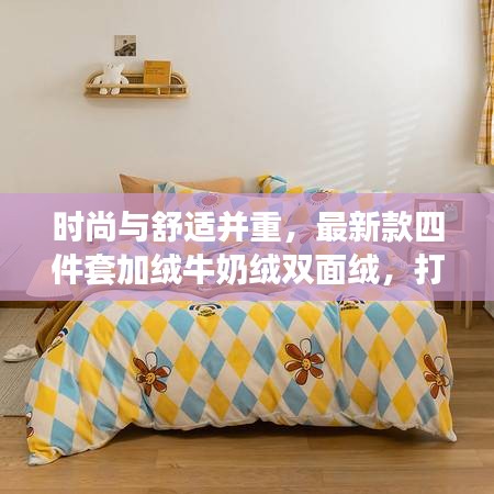 时尚与舒适并重，最新款四件套加绒牛奶绒双面绒，打造温馨家居新体验