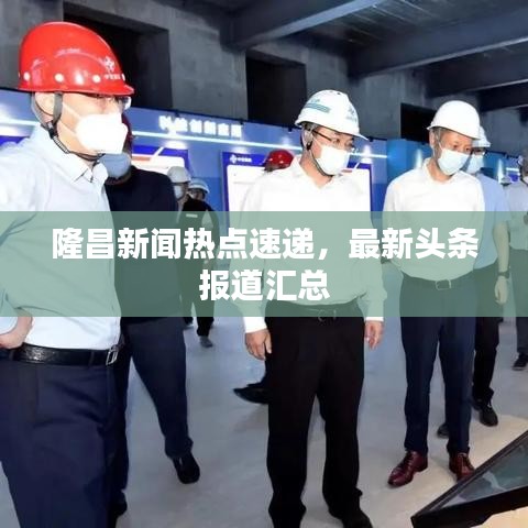 隆昌新闻热点速递，最新头条报道汇总