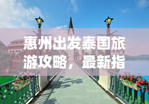 惠州出发泰国旅游攻略，最新指南带你畅游异域风情