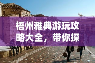 梧州雅典游玩攻略大全，带你探索魅力之旅！