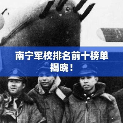 南宁军校排名前十榜单揭晓！