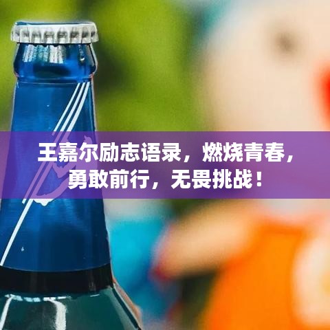 王嘉尔励志语录，燃烧青春，勇敢前行，无畏挑战！