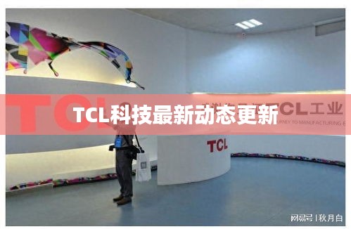 TCL科技最新动态更新