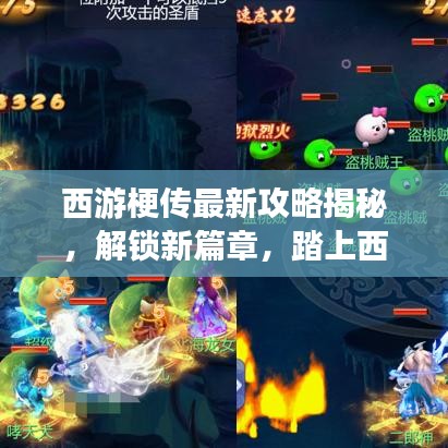 西游梗传最新攻略揭秘，解锁新篇章，踏上西游新征程！