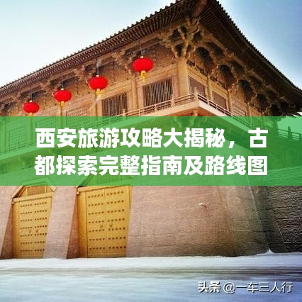 西安旅游攻略大揭秘，古都探索完整指南及路线图