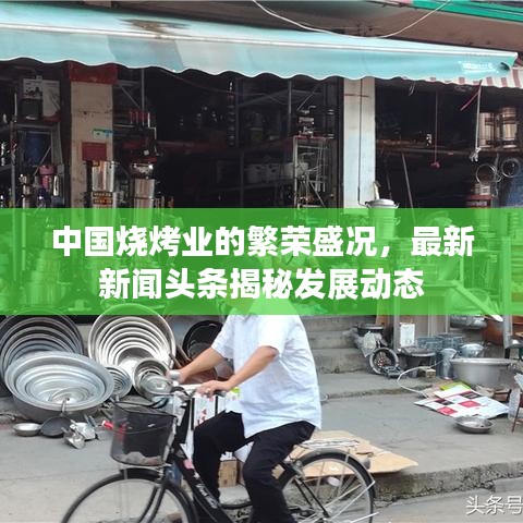 中国烧烤业的繁荣盛况，最新新闻头条揭秘发展动态