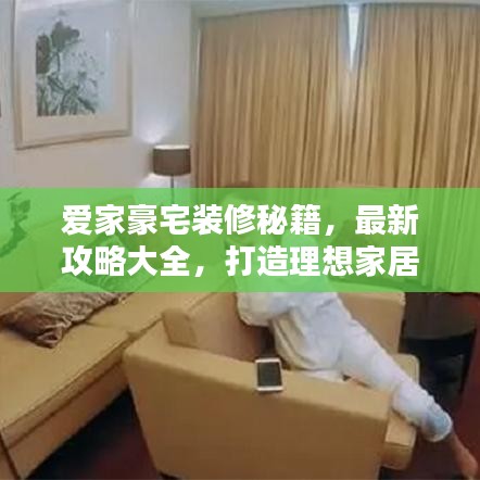 爱家豪宅装修秘籍，最新攻略大全，打造理想家居空间