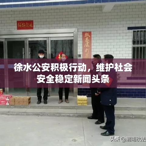 徐水公安积极行动，维护社会安全稳定新闻头条