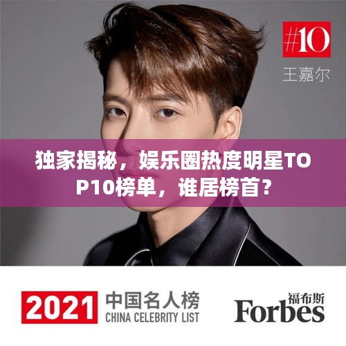 独家揭秘，娱乐圈热度明星TOP10榜单，谁居榜首？