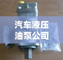 汽车液压油泵公司排行榜及行业影响力解析