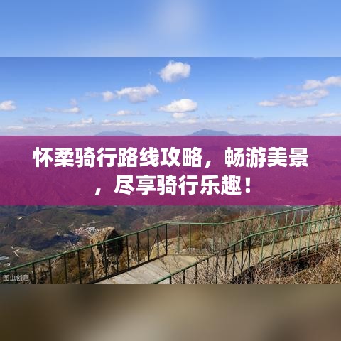 怀柔骑行路线攻略，畅游美景，尽享骑行乐趣！