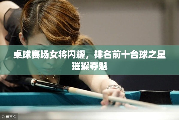 桌球赛场女将闪耀，排名前十台球之星璀璨夺魁