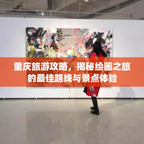 重庆旅游攻略，揭秘绘画之旅的最佳路线与景点体验