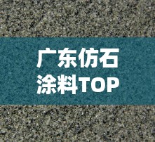 广东仿石涂料TOP10排行榜，品质之选一网打尽！