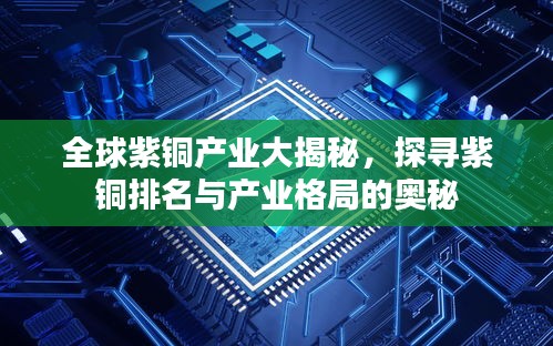 全球紫铜产业大揭秘，探寻紫铜排名与产业格局的奥秘