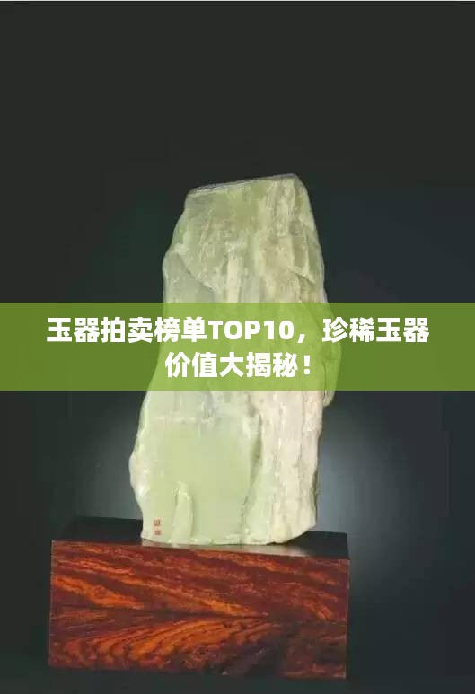 玉器拍卖榜单TOP10，珍稀玉器价值大揭秘！