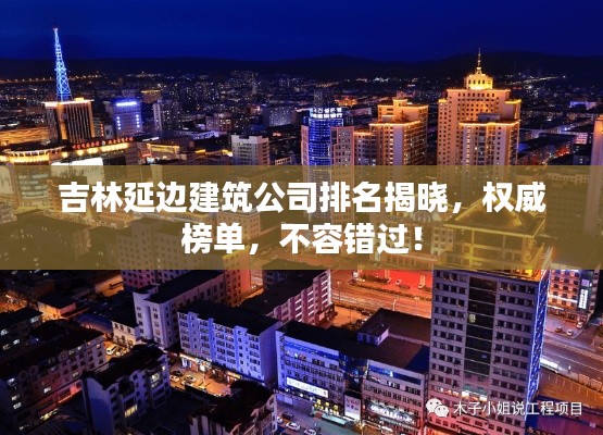 吉林延边建筑公司排名揭晓，权威榜单，不容错过！
