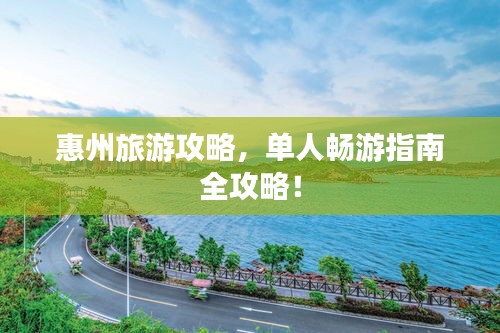 惠州旅游攻略，单人畅游指南全攻略！