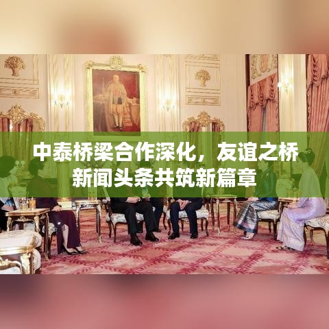 中泰桥梁合作深化，友谊之桥新闻头条共筑新篇章