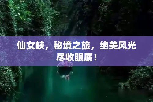 仙女峡，秘境之旅，绝美风光尽收眼底！
