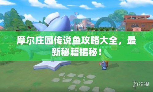 摩尔庄园传说鱼攻略大全，最新秘籍揭秘！