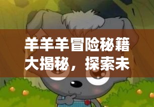 羊羊羊冒险秘籍大揭秘，探索未知，成为顶尖冒险家！