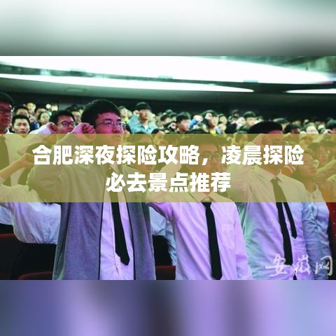 合肥深夜探险攻略，凌晨探险必去景点推荐