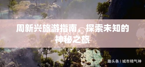 周新兴旅游指南，探索未知的神秘之旅