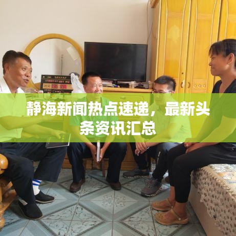 静海新闻热点速递，最新头条资讯汇总
