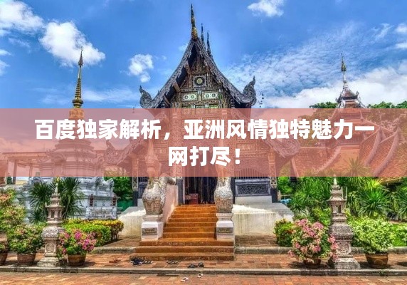 百度独家解析，亚洲风情独特魅力一网打尽！