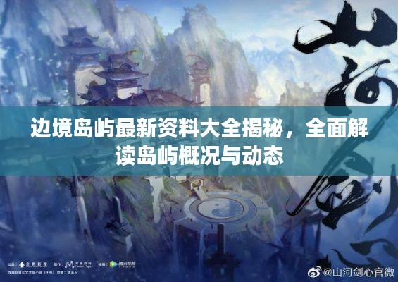 边境岛屿最新资料大全揭秘，全面解读岛屿概况与动态