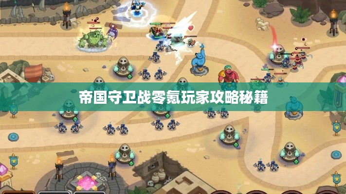 帝国守卫战零氪玩家攻略秘籍