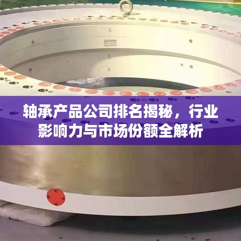 轴承产品公司排名揭秘，行业影响力与市场份额全解析