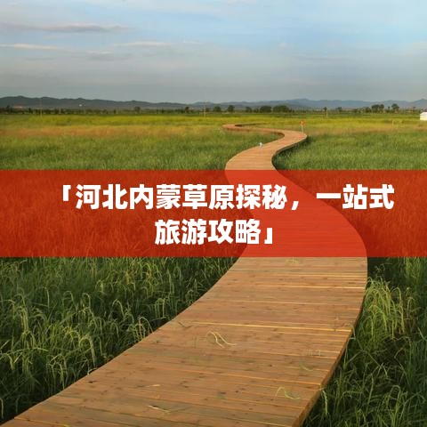 「河北内蒙草原探秘，一站式旅游攻略」