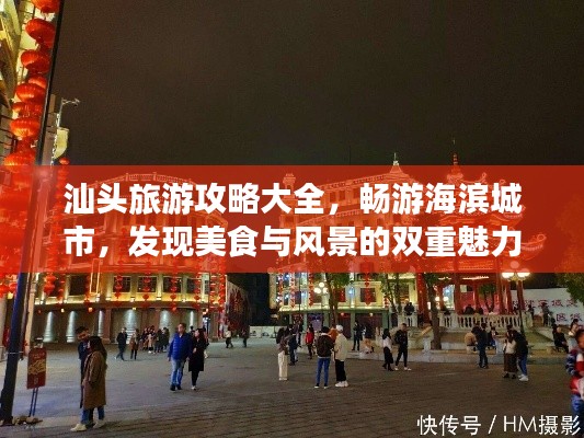 汕头旅游攻略大全，畅游海滨城市，发现美食与风景的双重魅力！