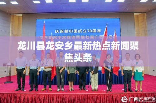 龙川县龙安乡最新热点新闻聚焦头条