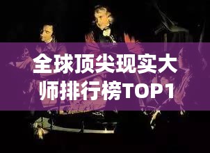 全球顶尖现实大师排行榜TOP10，震撼心灵的大师们！