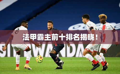 法甲霸主前十排名揭晓！