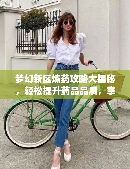梦幻新区炼药攻略大揭秘，轻松提升药品品质，掌握炼药技巧速成法！