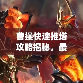 曹操快速推塔攻略揭秘，最新战术助你轻松登顶！