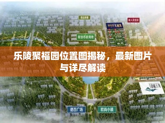乐陵聚福园位置图揭秘，最新图片与详尽解读
