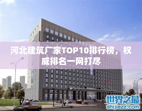 河北建筑厂家TOP10排行榜，权威排名一网打尽