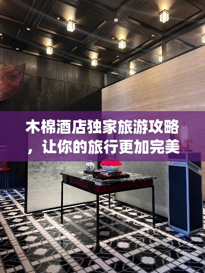 木棉酒店独家旅游攻略，让你的旅行更加完美！