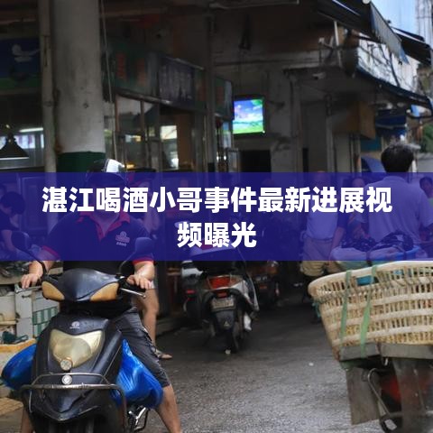 湛江喝酒小哥事件最新进展视频曝光